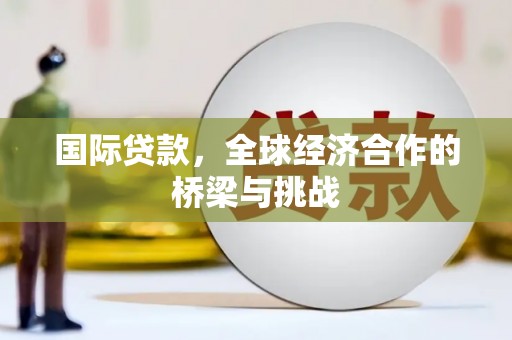 滦县国际贷款，全球经济合作的桥梁与挑战