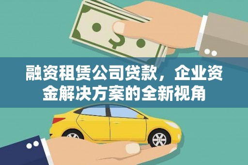 滦县融资租赁公司贷款，企业资金解决方案的全新视角