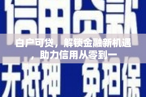 滦县白户可贷，解锁金融新机遇，助力信用从零到一
