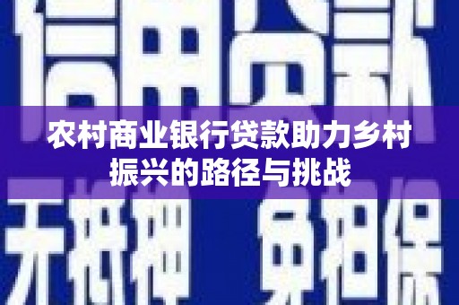 滦县农村商业银行贷款助力乡村振兴的路径与挑战