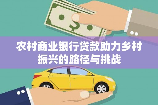 滦县农村商业银行贷款助力乡村振兴的路径与挑战