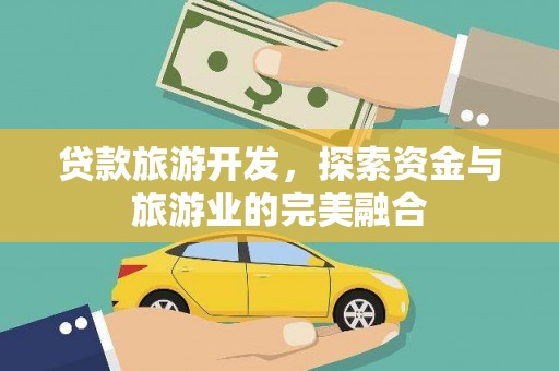 滦县贷款旅游开发，探索资金与旅游业的完美融合