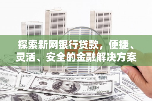 滦县探索新网银行贷款，便捷、灵活、安全的金融解决方案
