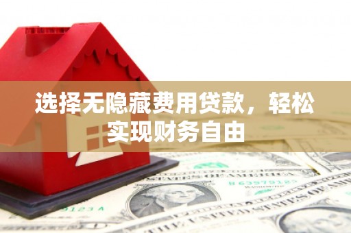 滦县选择无隐藏费用贷款，轻松实现财务自由