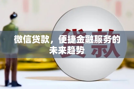 滦县微信贷款，便捷金融服务的未来趋势