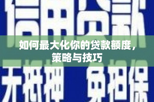 滦县如何最大化你的贷款额度，策略与技巧