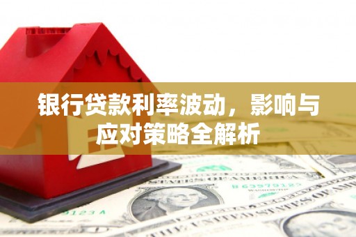 滦县银行贷款利率波动，影响与应对策略全解析