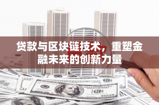 滦县贷款与区块链技术，重塑金融未来的创新力量
