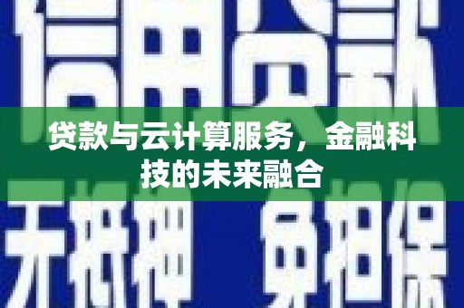滦县贷款与云计算服务，金融科技的未来融合