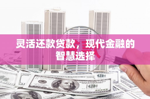 滦县灵活还款贷款，现代金融的智慧选择