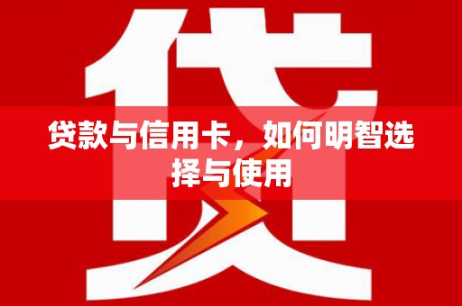 滦县贷款与信用卡，如何明智选择与使用
