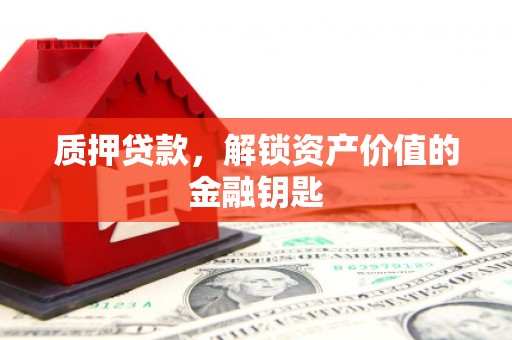 滦县质押贷款，解锁资产价值的金融钥匙