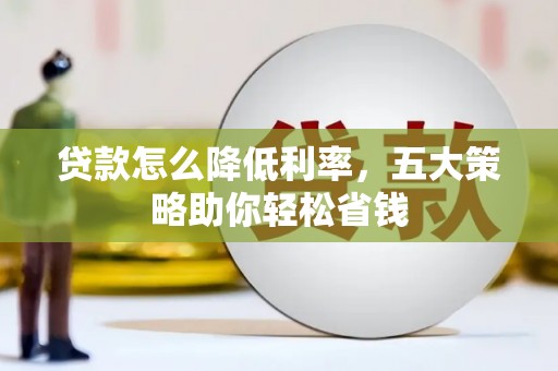 滦县贷款怎么降低利率，五大策略助你轻松省钱
