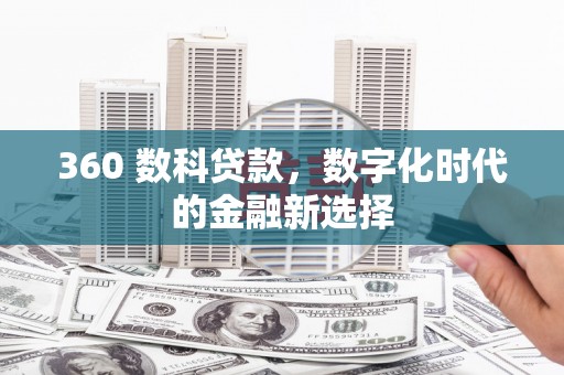 滦县360 数科贷款，数字化时代的金融新选择