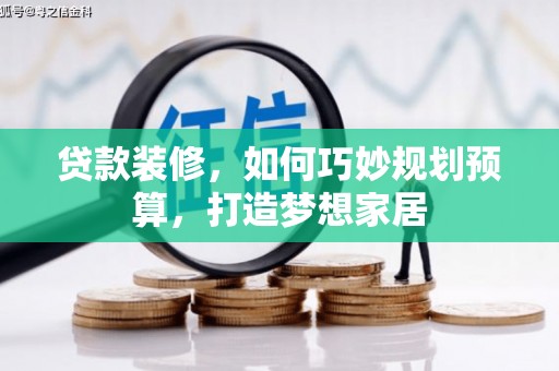 滦县贷款装修，如何巧妙规划预算，打造梦想家居