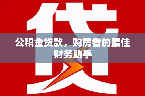 滦县公积金贷款，购房者的最佳财务助手