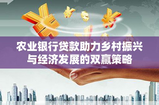 滦县农业银行贷款助力乡村振兴与经济发展的双赢策略