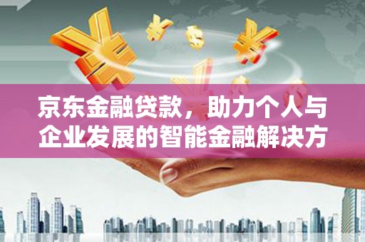 滦县京东金融贷款，助力个人与企业发展的智能金融解决方案