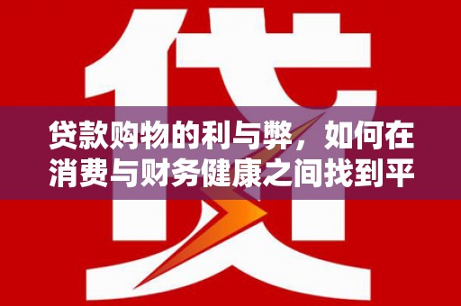 滦县贷款购物的利与弊，如何在消费与财务健康之间找到平衡
