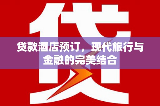 滦县贷款酒店预订，现代旅行与金融的完美结合