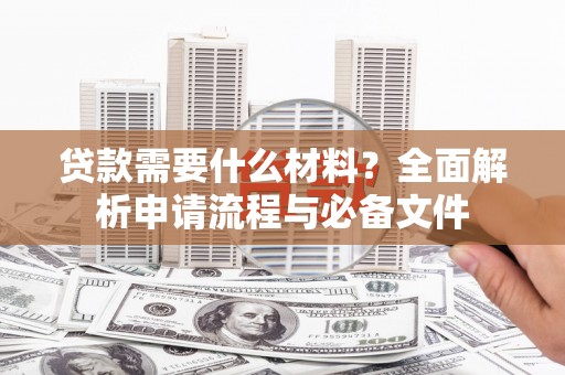 滦县贷款需要什么材料？全面解析申请流程与必备文件