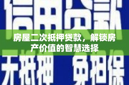 滦县房屋二次抵押贷款，解锁房产价值的智慧选择