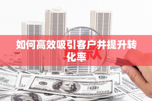 滦县如何高效吸引客户并提升转化率