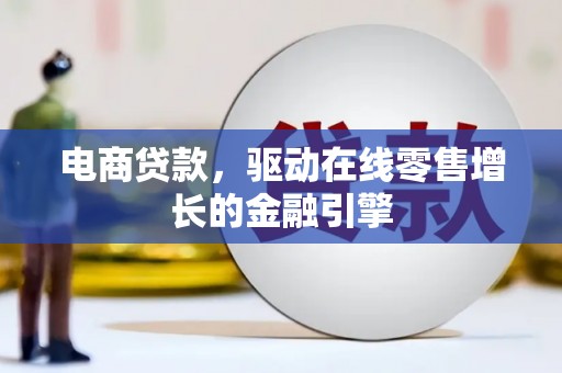 滦县电商贷款，驱动在线零售增长的金融引擎