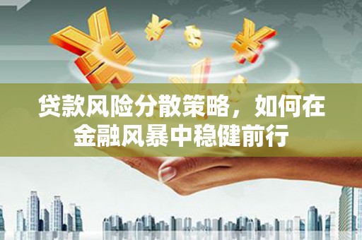 滦县贷款风险分散策略，如何在金融风暴中稳健前行