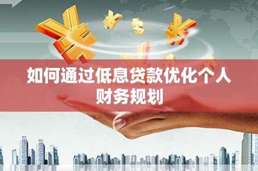 滦县如何通过低息贷款优化个人财务规划