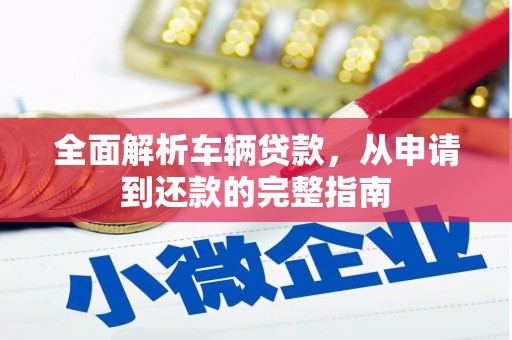 滦县全面解析车辆贷款，从申请到还款的完整指南