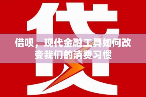 滦县借呗，现代金融工具如何改变我们的消费习惯