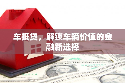 滦县车抵贷，解锁车辆价值的金融新选择