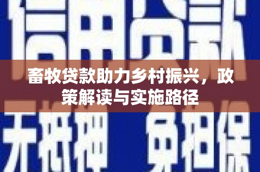 滦县畜牧贷款助力乡村振兴，政策解读与实施路径