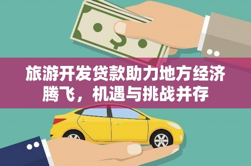 滦县旅游开发贷款助力地方经济腾飞，机遇与挑战并存