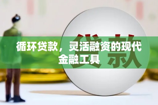 滦县循环贷款，灵活融资的现代金融工具