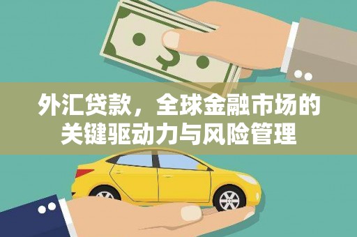 滦县外汇贷款，全球金融市场的关键驱动力与风险管理