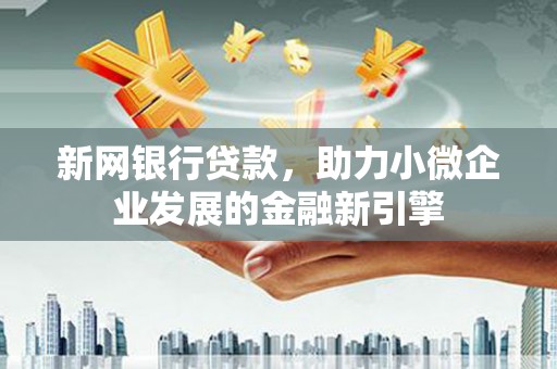滦县新网银行贷款，助力小微企业发展的金融新引擎