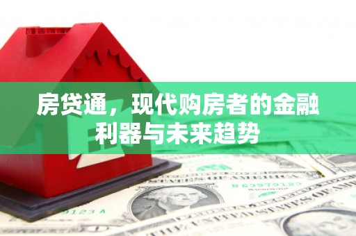 滦县房贷通，现代购房者的金融利器与未来趋势