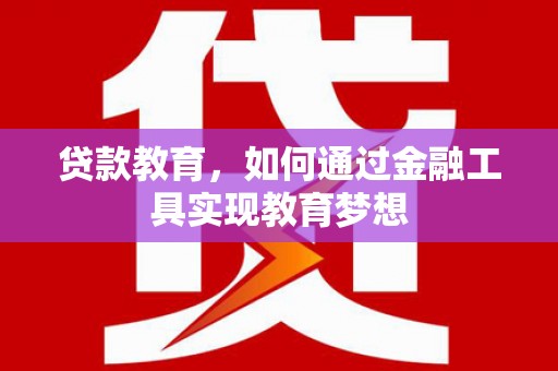 滦县贷款教育，如何通过金融工具实现教育梦想
