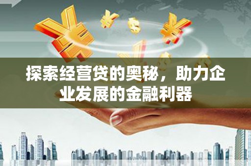 滦县探索经营贷的奥秘，助力企业发展的金融利器