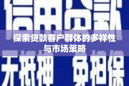 滦县探索贷款客户群体的多样性与市场策略
