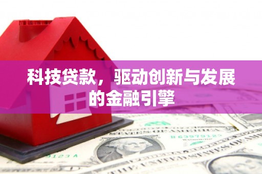 滦县科技贷款，驱动创新与发展的金融引擎