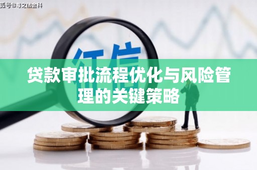 滦县贷款审批流程优化与风险管理的关键策略