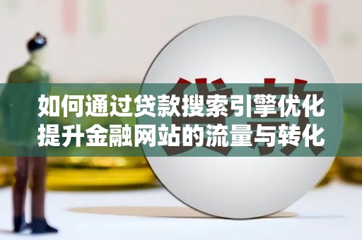 滦县如何通过贷款搜索引擎优化提升金融网站的流量与转化率