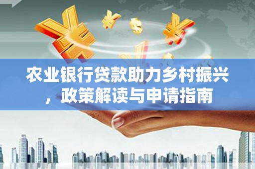 滦县农业银行贷款助力乡村振兴，政策解读与申请指南
