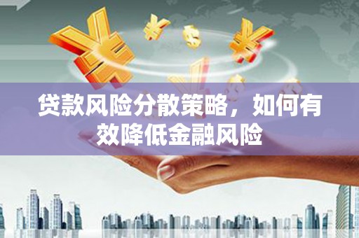 滦县贷款风险分散策略，如何有效降低金融风险