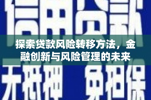 滦县探索贷款风险转移方法，金融创新与风险管理的未来