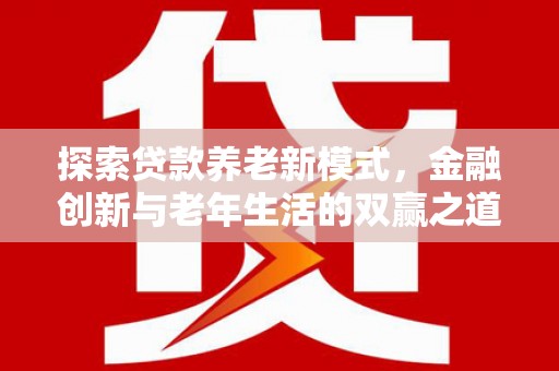 滦县探索贷款养老新模式，金融创新与老年生活的双赢之道