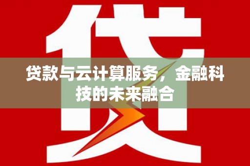滦县贷款与云计算服务，金融科技的未来融合